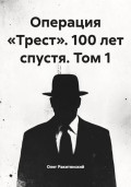 Операция &laquo;Трест&raquo;. 100 лет спустя. Том 1