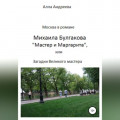 Москва в романе Михаила Булгакова &laquo;Мастер и Маргарита&raquo;, или Загадки великого мастера