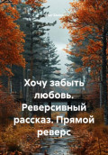 Хочу забыть любовь. Реверсивный рассказ. Прямой реверс