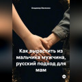 Как вырастить из мальчика мужчина, русский подход для мам