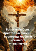 Бог есть Любовь. Христос распятый &mdash; проповедь Любви и истинного ученичества