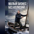 МАЛЫЙ БИЗНЕС БЕЗ ИЛЛЮЗИЙ:  Как выжить, не разориться и не сойти с ума