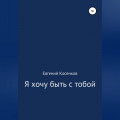 Я хочу быть с тобой