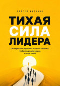 Тихая сила лидера. Как перестать управлять и начать слышать, чтобы люди шли рядом, а не за тобой
