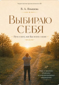 Выбираю себя. Путь к свету, или Как встать с колен