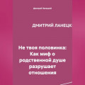 Не твоя половинка: Как миф о родственной душе разрушает отношения