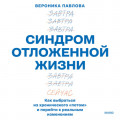 Синдром отложенной жизни. Как выбраться из хронического &laquo;потом&raquo; и перейти к реальным изменениям