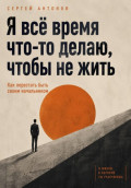 Я всё время что-то делаю, чтобы не жить. Как перестать быть своим начальником