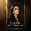 Сильная, но тревожная:Почему успех не приносит покоя и как обрести внутреннюю опору