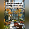 Корпоративный университет: чему учить сотрудников