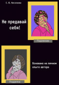Не предавай себя! Основано на личном опыте автора