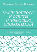 НАШИ ВОПРОСЫ И&nbsp;ОТВЕТЫ С&nbsp;ПОМОЩЬЮ СЛОВОЗНАНИЙ. (НОВЫЕ ВОЗМОЖНОСТИ НОВЫХ ЗНАНИЙ)