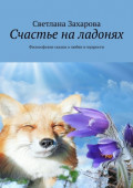 Счастье на&nbsp;ладонях. Философские сказки о&nbsp;любви и&nbsp;мудрости