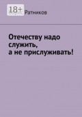Отечеству надо служить, а&nbsp;не&nbsp;прислуживать!