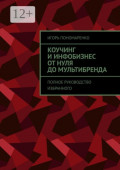 Коучинг и&nbsp;инфобизнес от&nbsp;нуля до&nbsp;мультибренда. Полное руководство избранного