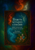 Власть четырех стихий: практическое пособие по&nbsp;магии. Как раскрыть магическую силу Огня, Воды, Земли и&nbsp;Воздуха