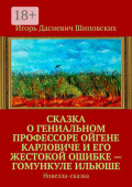 Сказка о&nbsp;гениальном профессоре Ойгене Карловиче и&nbsp;его жестокой ошибке&nbsp;&ndash; гомункуле Ильюше. Новелла-сказка