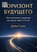 Горизонт будущего. Как принимать решения, выгодные через 5&ndash;10&nbsp;лет