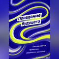 Поведение будущего: Как меняются привычки, решения и желания