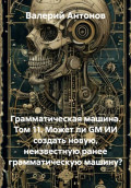 Грамматическая машина. Том 11. Может ли GM ИИ создать новую, неизвестную ранее грамматическую машину?