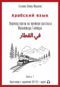 Арабский язык. Перевод прозы на примере рассказа Мухаммада Таймура &laquo;في القطار / В поезде&raquo;. Практикум с заданиями (А2&ndash;В2) + аудио. Книга 1
