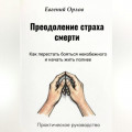 Преодоление страха смерти:  Как перестать бояться неизбежного и начать жить полнее. Практическое руководство