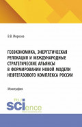 Геоэкономика, энергетическая релокация и международные стратегические альянсы в формировании новой модели нефтегазового комплекса России. (Аспирантура, Бакалавриат, Магистратура). Монография.