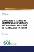Организация и технология централизованного ремонта автомобильных двигателей по техническому состоянию. (Аспирантура, Бакалавриат, Магистратура, Специалитет). Монография.