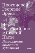 Через Великий пост к Святой Пасхе. Наставления опытного духовника