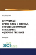 Преступления против жизни и здоровья, вопросы квалификации и толкование оценочных признаков. (Адъюнктура, Аспирантура, Бакалавриат, Магистратура, Специалитет). Монография.