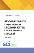 Методические аспекты продюсирования визуального контента с использованием нейросетей. (Ассистентура, Бакалавриат, Магистратура, Специалитет). Монография.