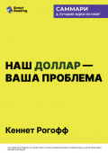 Наш доллар &ndash; ваша проблема. Семь бурных десятилетий истории и перспективы мировых финансов. Кеннет Рогофф. Саммари