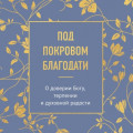 Под покровом благодати. О доверии Богу, терпении и духовной радости