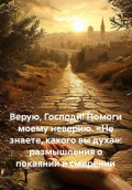 Верую, Господи! Помоги моему неверию. &laquo;Не знаете, какого вы духа&raquo;: размышления о покаянии и смирении