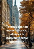 Темпоральная политология. &laquo;Наука о политическом времени&raquo;