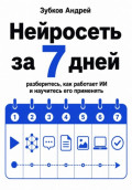 Нейросеть за 7 дней. Разберитесь, как работает ИИ, и научитесь его применять