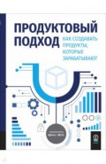 Продуктовый подход. Как создавать продукты, которые зарабатывают