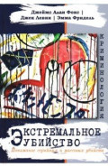 Экстремальное убийство. Понимание серийных и массовых убийств