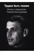 Трудно быть гением. Жизнь и творчество Генриха Альтшуллера