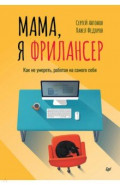 Мама, я фрилансер. Как не умереть, работая на самого себя