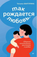 Так рождается любовь... Сборник позитивных рассказов о родах