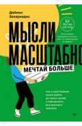 Мысли масштабно. Мечтай больше. Как в кратчайшие сроки дойти до своих целей