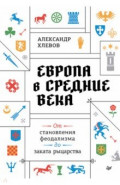 Европа в средние века. От становления феодализма до заката рыцарства