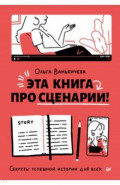 Эта книга про сценарии! Секреты успешной истории для всех