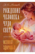Рождение Человека - Чудо Света. Книга первая. Основы здоровья