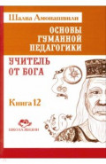 Основы гуманной педагогики. Книга 12. Учитель от Бога