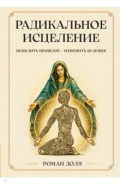 Радикальное исцеление. Исцелить прошлое - изменить будущее