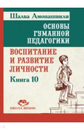 Основы гуманной педагогики. Книга 10. Воспитание и развитие личности