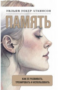 Память. Как ее развивать, тренировать и использовать