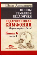 Основы гуманной педагогики. Книга 6. Часть 1. Педагогическая симфония. Как живете, Дети?